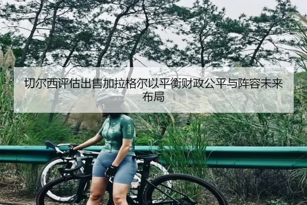 切尔西评估出售加拉格尔以平衡财政公平与阵容未来布局