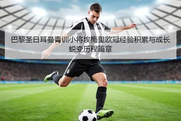 巴黎圣日耳曼青训小将埃梅里欧冠经验积累与成长蜕变历程篇章