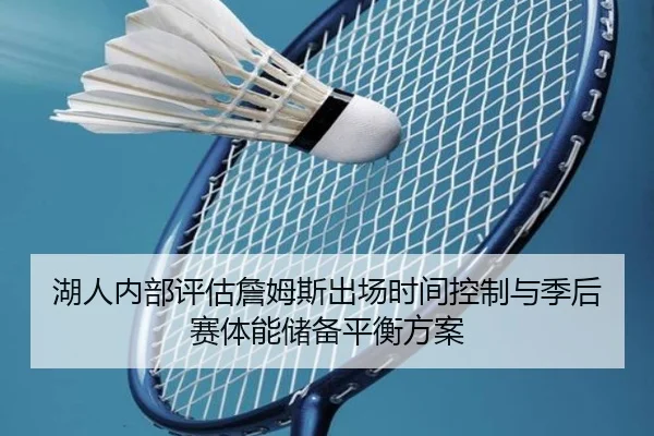 湖人内部评估詹姆斯出场时间控制与季后赛体能储备平衡方案