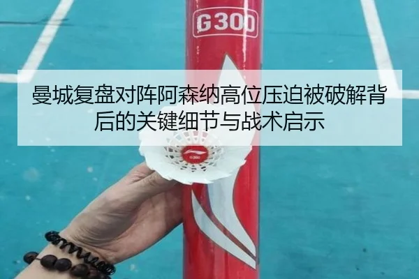 曼城复盘对阵阿森纳高位压迫被破解背后的关键细节与战术启示