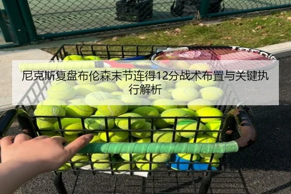 尼克斯复盘布伦森末节连得12分战术布置与关键执行解析