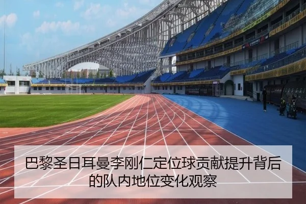巴黎圣日耳曼李刚仁定位球贡献提升背后的队内地位变化观察