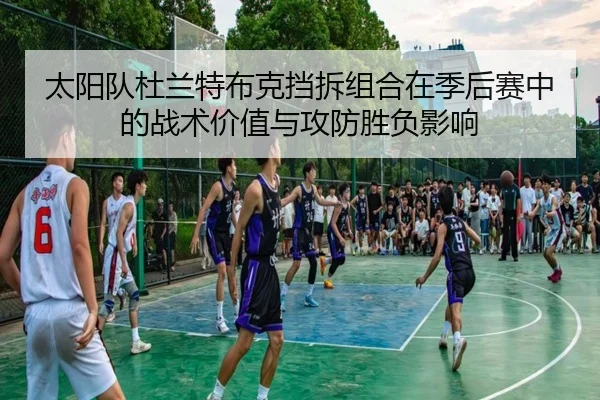 太阳队杜兰特布克挡拆组合在季后赛中的战术价值与攻防胜负影响