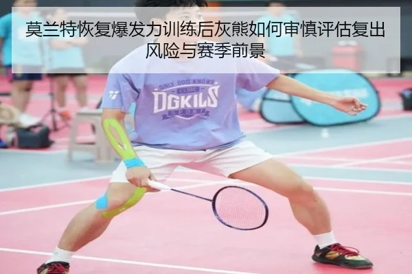 莫兰特恢复爆发力训练后灰熊如何审慎评估复出风险与赛季前景